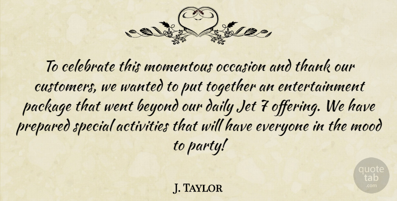 J. Taylor Quote About Activities, Beyond, Celebrate, Daily, Entertainment: To Celebrate This Momentous Occasion...
