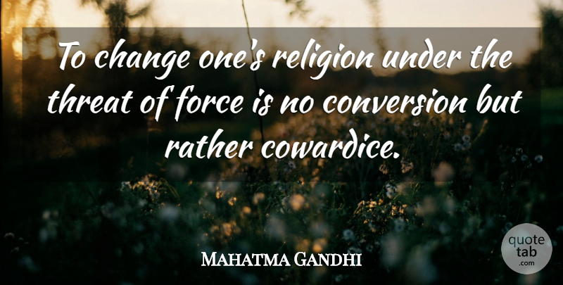 Mahatma Gandhi Quote About Religion, Cowardice, Force: To Change Ones Religion Under...