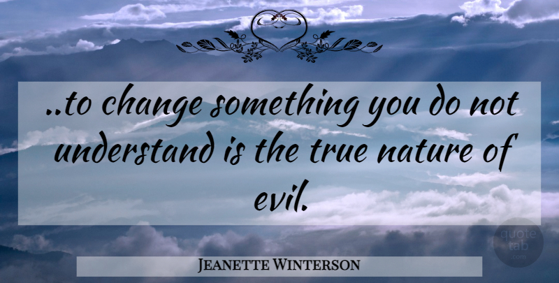 Jeanette Winterson Quote About Evil, Nature Of Evil, True Nature: To Change Something You Do...