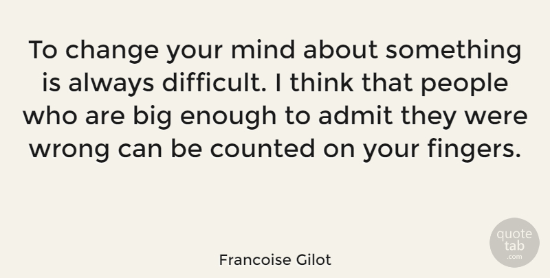 Francoise Gilot Quote About Admit, Change, Counted, Mind, People: To Change Your Mind About...