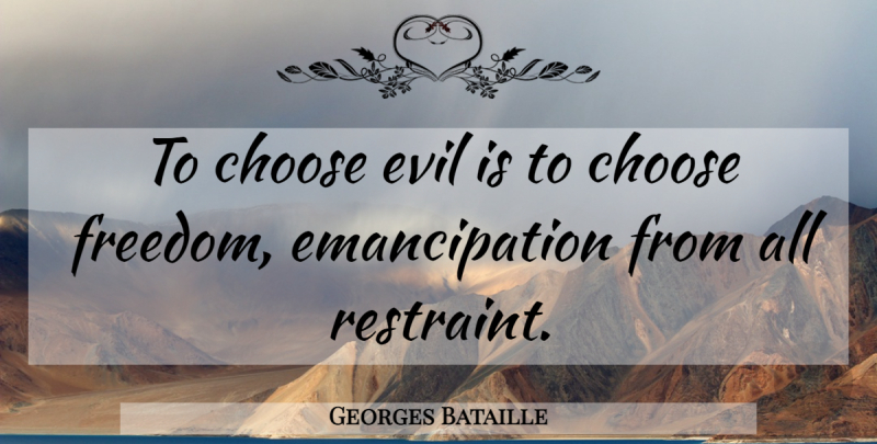 Georges Bataille Quote About Evil, Restraint, Emancipation: To Choose Evil Is To...