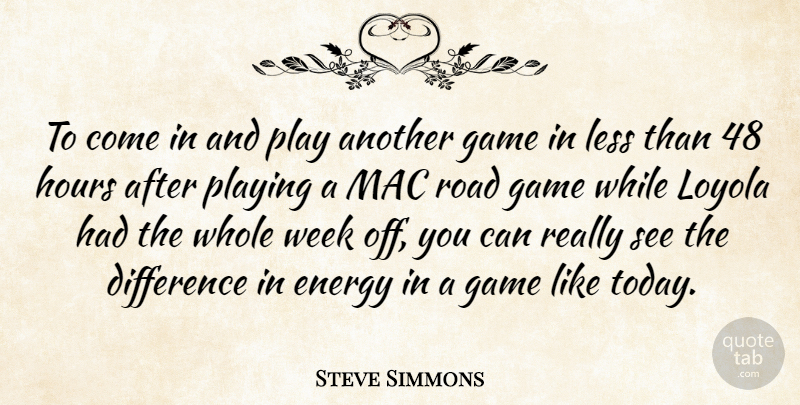 Steve Simmons Quote About Difference, Energy, Game, Hours, Less: To Come In And Play...