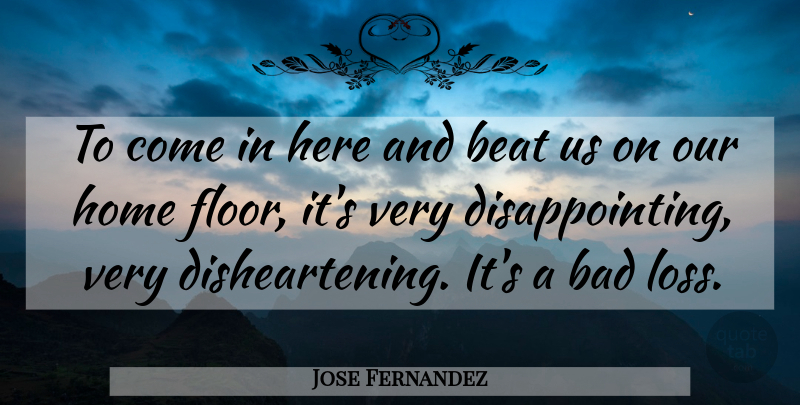 Jose Fernandez Quote About Bad, Beat, Home: To Come In Here And...