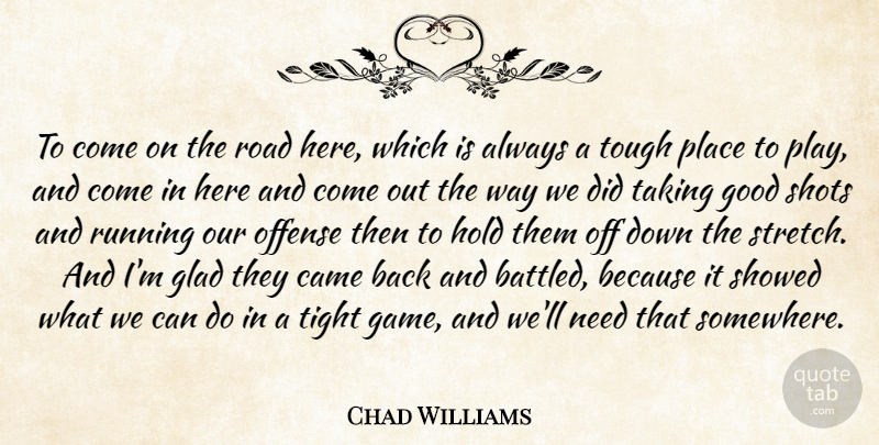 Chad Williams Quote About Came, Glad, Good, Hold, Offense: To Come On The Road...