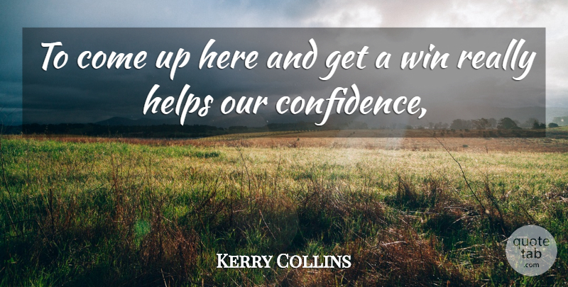 Kerry Collins Quote About Helps, Win: To Come Up Here And...