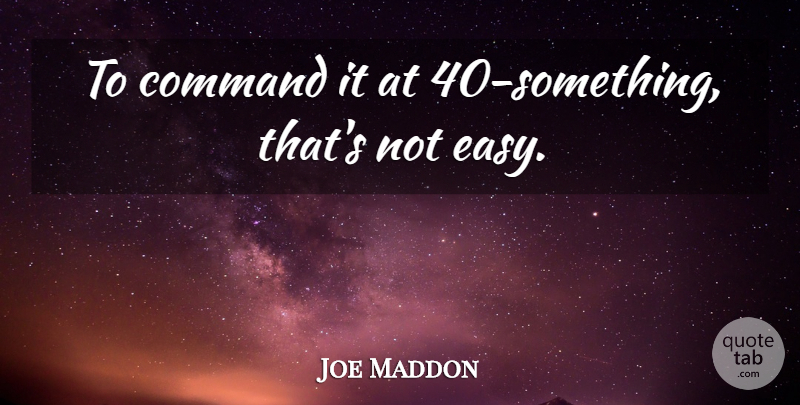Joe Maddon Quote About Command: To Command It At 40...