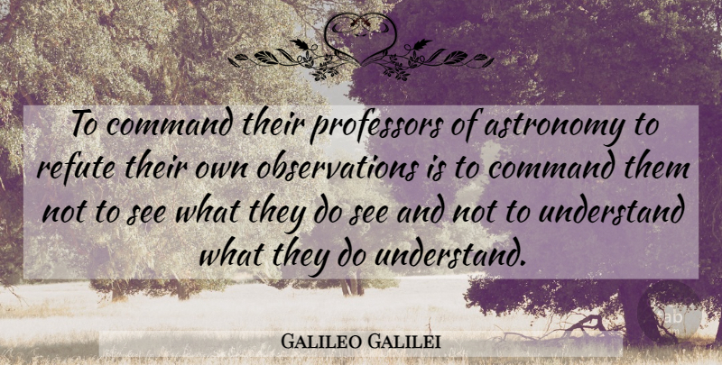 Galileo Galilei Quote About Religion, Astronomy, Professors: To Command Their Professors Of...