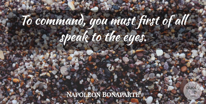 Napoleon Bonaparte Quote About Eye, Firsts, Speak: To Command You Must First...