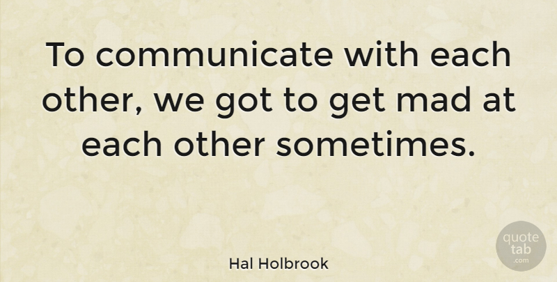 Hal Holbrook Quote About Mad, Sometimes, Communicate: To Communicate With Each Other...