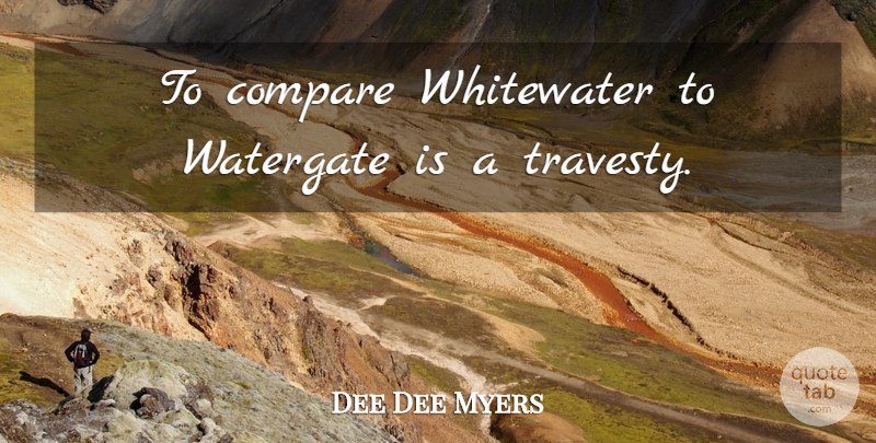 Dee Dee Myers Quote About Compare, Travesty, Watergate: To Compare Whitewater To Watergate...