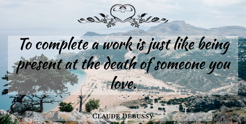 Claude Debussy Quote About Someone You Love, One You Love: To Complete A Work Is...
