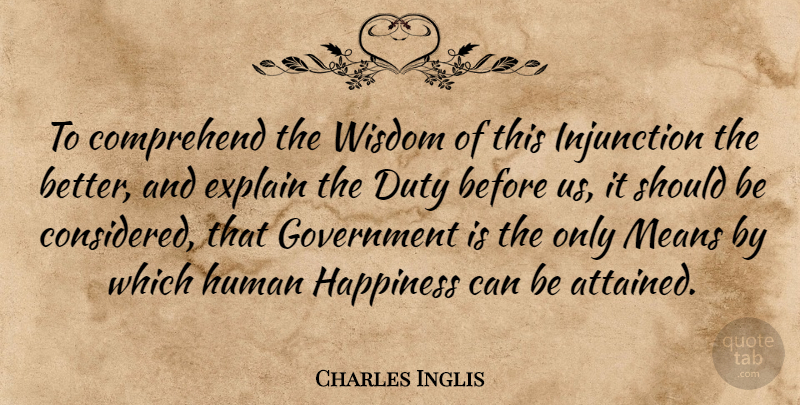 Charles Inglis Quote About Comprehend, Duty, Explain, Government, Happiness: To Comprehend The Wisdom Of...