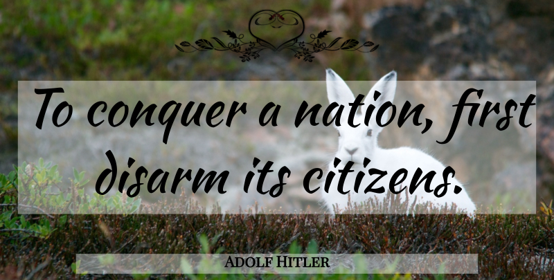 Adolf Hitler Quote About Gun Control, Citizens, Firsts: To Conquer A Nation First...