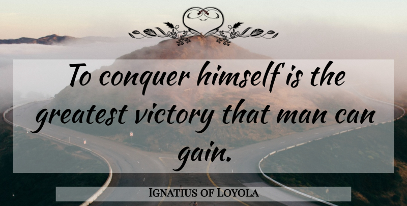 Ignatius of Loyola Quote About Men, Greatest Victory, Gains: To Conquer Himself Is The...