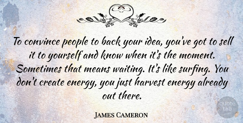 James Cameron Quote About Mean, Ideas, People: To Convince People To Back...