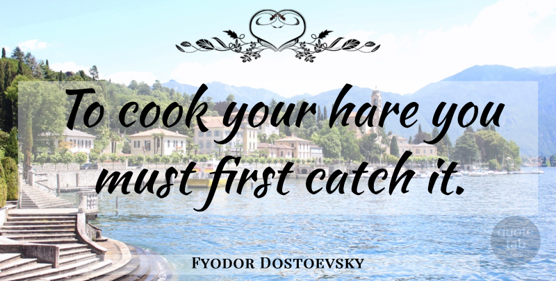 Fyodor Dostoevsky Quote About Cooking, Firsts, Hares: To Cook Your Hare You...