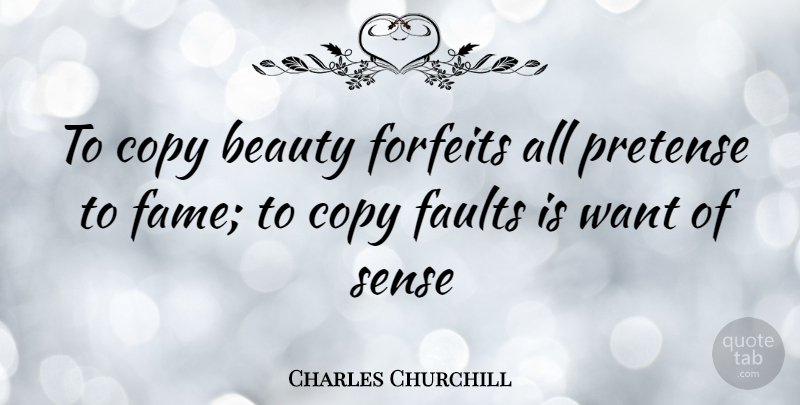 Charles Churchill Quote About Want, Faults, Fame: To Copy Beauty Forfeits All...