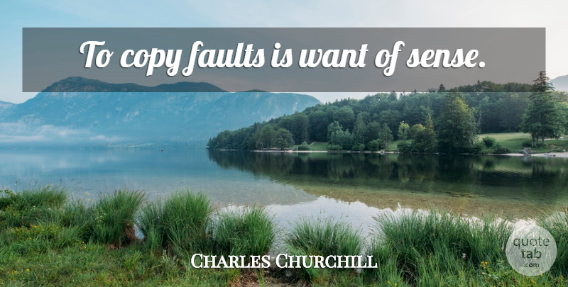 Charles Churchill Quote About Faults, Want, Copies: To Copy Faults Is Want...