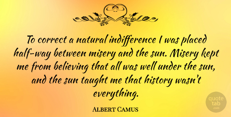 Albert Camus Quote About Believe, Differences, Historical: To Correct A Natural Indifference...