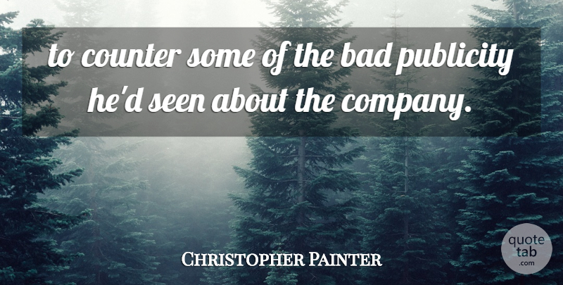 Christopher Painter Quote About Bad, Company, Counter, Publicity, Seen: To Counter Some Of The...
