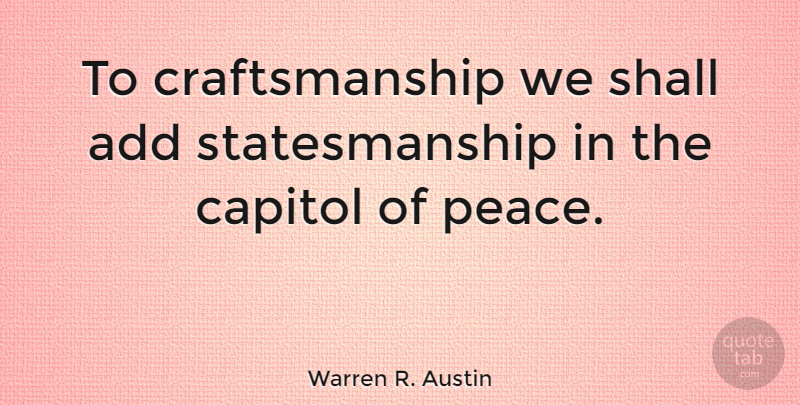 Warren R. Austin Quote About Peace, Shall: To Craftsmanship We Shall Add...