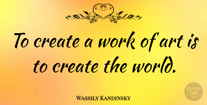 Wassily Kandinsky Quote About Art, World, Art Is: To Create A Work Of...