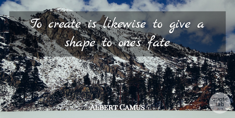 Albert Camus Quote About Fate, Giving, Shapes: To Create Is Likewise To...