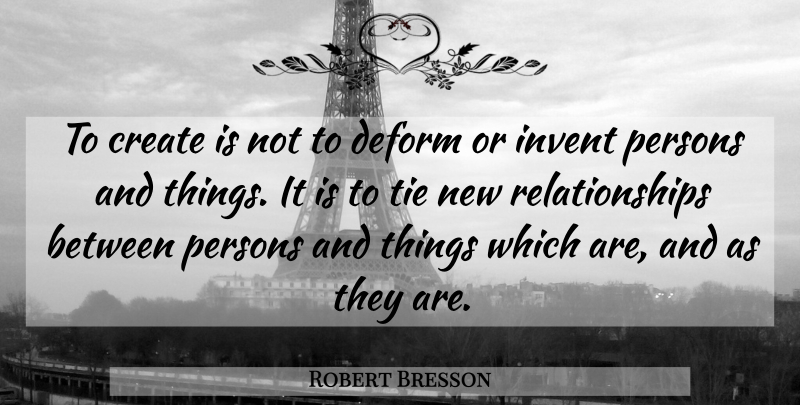 Robert Bresson Quote About New Relationship, Ties, Persons: To Create Is Not To...