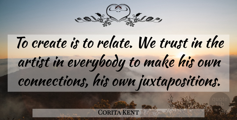 Corita Kent Quote About Artist, Juxtaposition, Connections: To Create Is To Relate...