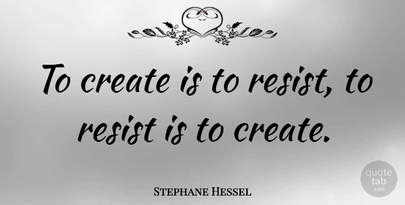 Stephane Hessel Quote About undefined: To Create Is To Resist...