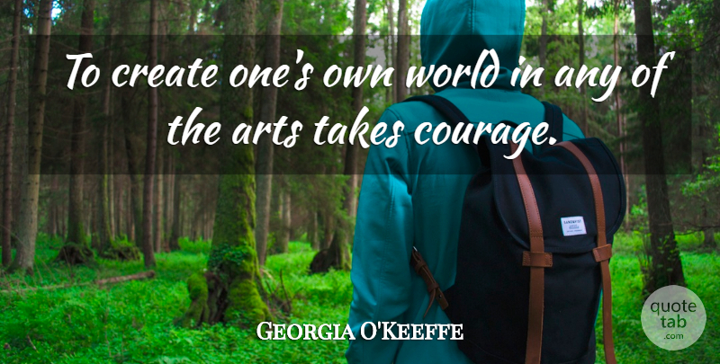 Georgia O'Keeffe Quote About American Artist, Arts, Courage, Create, Takes: To Create Ones Own World...