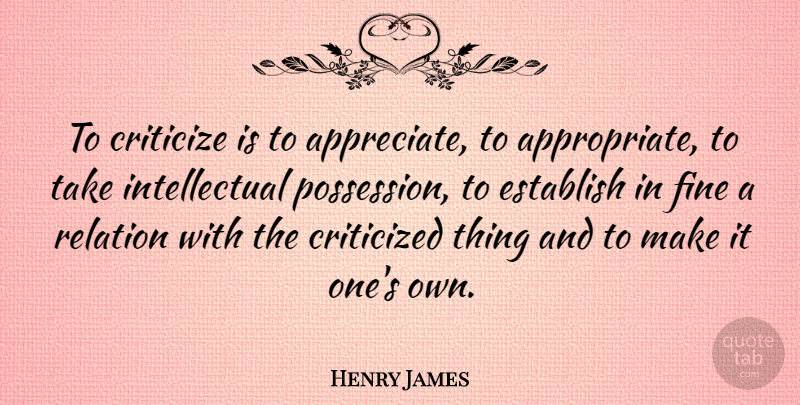 Henry James Quote About Appreciate, Intellectual, Criticism: To Criticize Is To Appreciate...