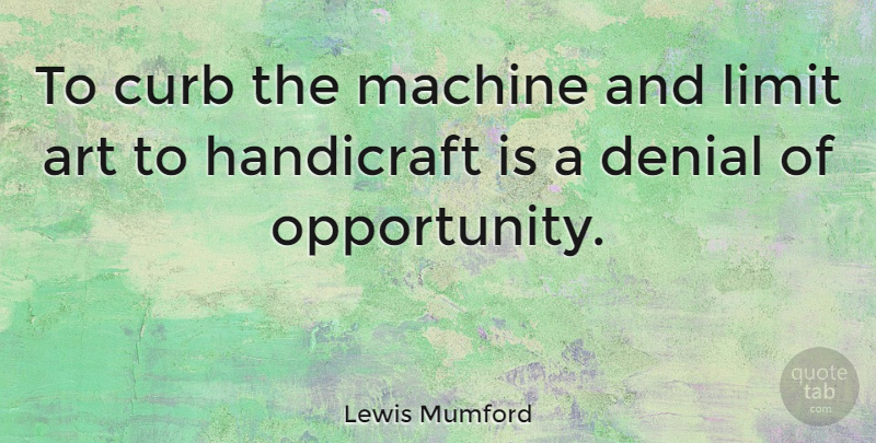 Lewis Mumford Quote About Art, Opportunity, Machines: To Curb The Machine And...