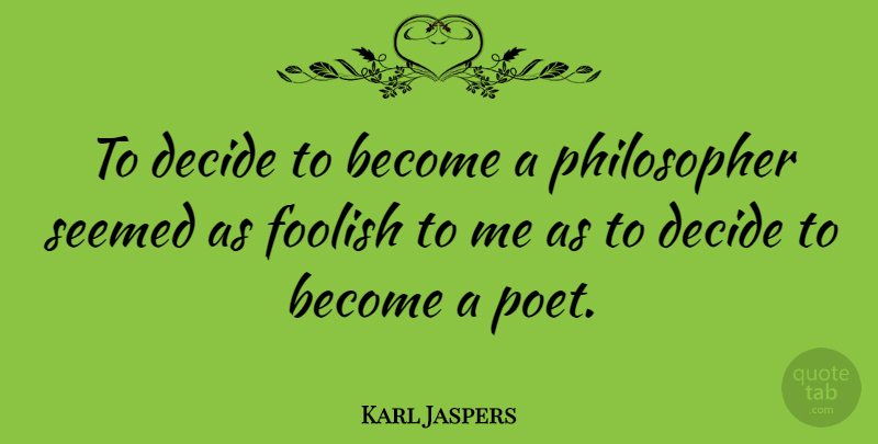 Karl Jaspers Quote About Stupid, Philosopher, Foolish: To Decide To Become A...