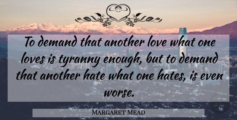 Margaret Mead Quote About Hate, Love Is, Demand: To Demand That Another Love...
