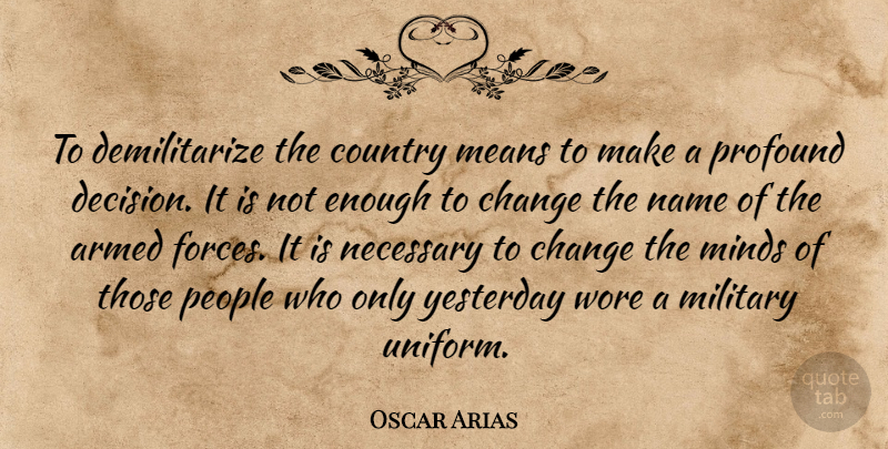 Oscar Arias Quote About Armed, Change, Country, Means, Military: To Demilitarize The Country Means...
