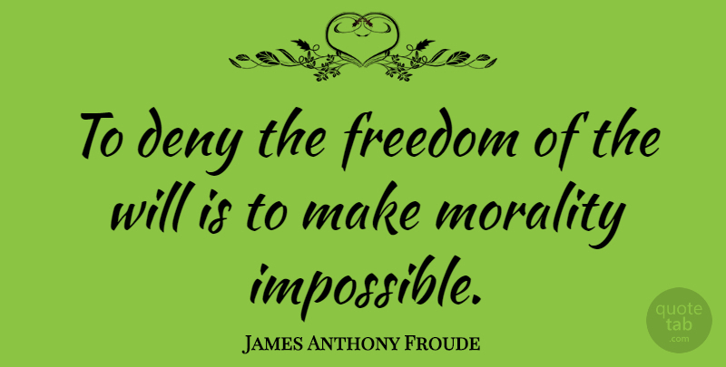James Anthony Froude Quote About Freedom, Impossible, Morality: To Deny The Freedom Of...