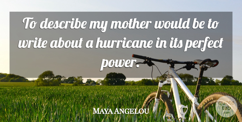 Maya Angelou To Describe My Mother Would Be To Write About A Hurricane