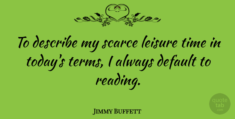 Jimmy Buffett Quote About Reading, Today, Leisure: To Describe My Scarce Leisure...
