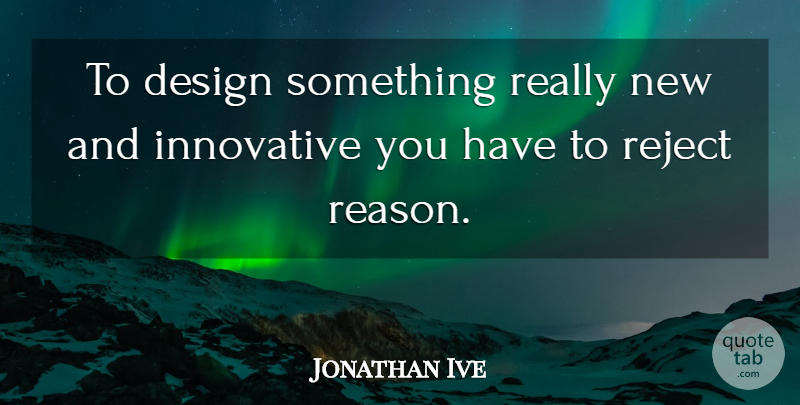Jonathan Ive Quote About Design, Reason, Innovative: To Design Something Really New...