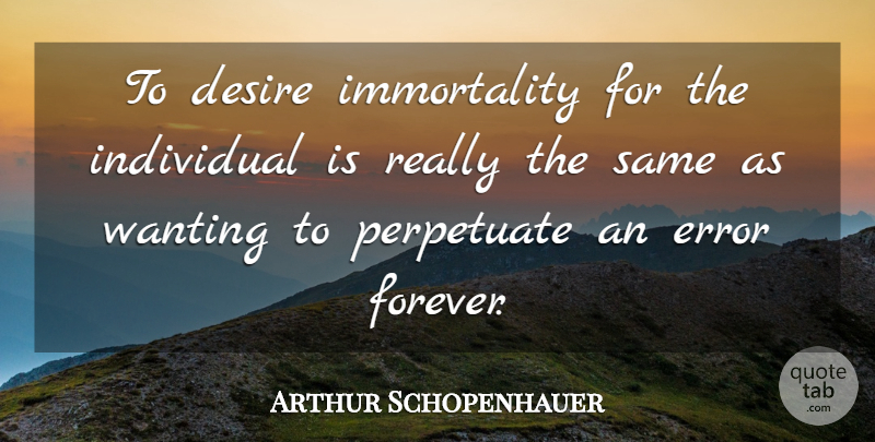 Arthur Schopenhauer Quote About Errors, Forever, Desire: To Desire Immortality For The...