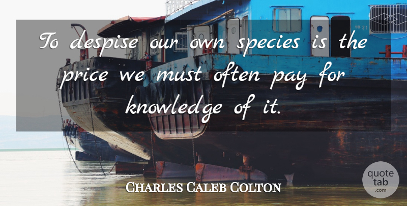 Charles Caleb Colton Quote About Knowledge, Pay, Despise: To Despise Our Own Species...