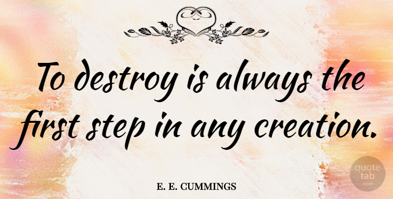 e. e. cummings Quote About Firsts, Steps, Creation: To Destroy Is Always The...
