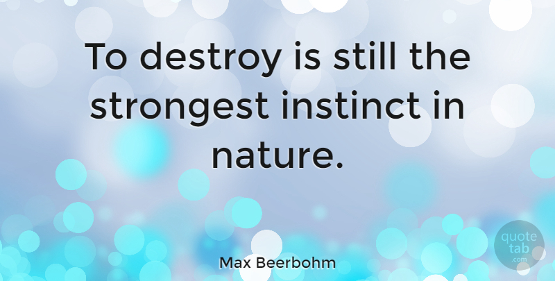 Max Beerbohm Quote About Nature, Natural Instinct, Strongest: To Destroy Is Still The...