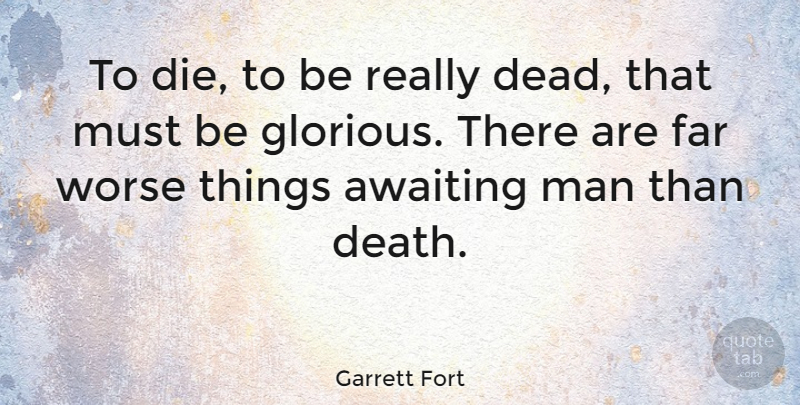Garrett Fort Quote About Men, Glorious, Dies: To Die To Be Really...