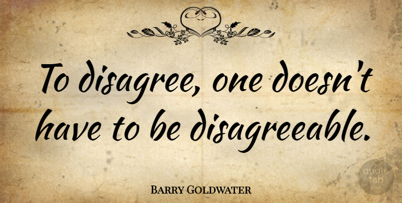 Barry Goldwater Quote About Communication, Anger, Manners: To Disagree One Doesnt Have...
