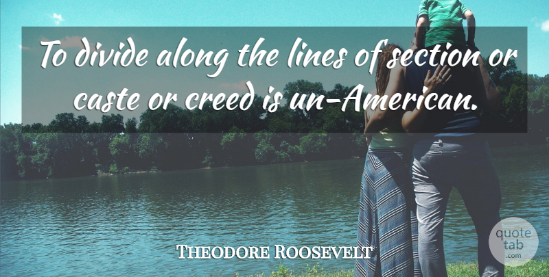 Theodore Roosevelt Quote About Lines, Creeds, Castes: To Divide Along The Lines...