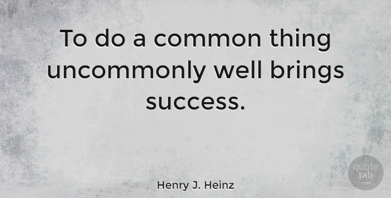 Henry J. Heinz Quote About Success: To Do A Common Thing...