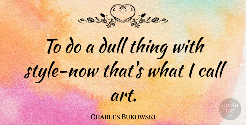 Charles Bukowski Quote About Life, Art, Thought Provoking: To Do A Dull Thing...