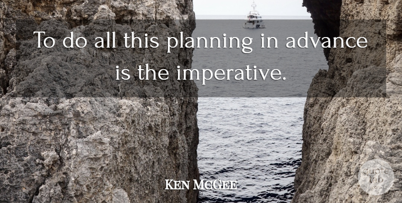Ken McGee Quote About Advance, Planning: To Do All This Planning...